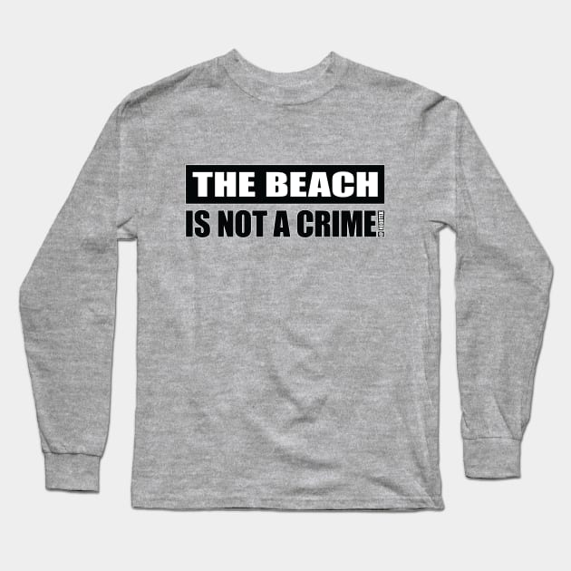 The Beach Is NOT A Crime! Long Sleeve T-Shirt by Rego's Graphic Design